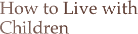 How to Live with Children